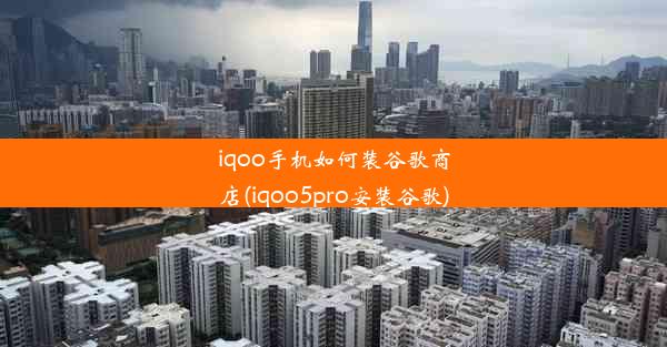 iqoo手机如何装谷歌商店(iqoo5pro安装谷歌)