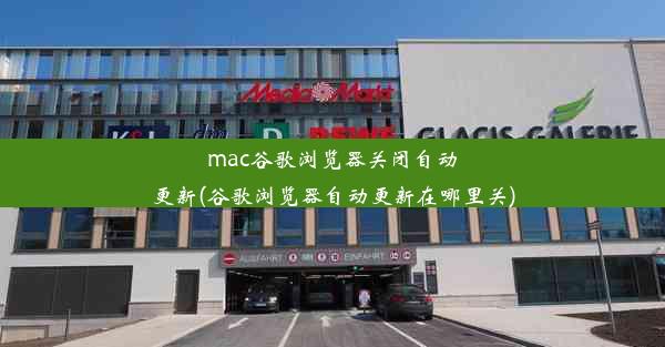 mac谷歌浏览器关闭自动更新(谷歌浏览器自动更新在哪里关)