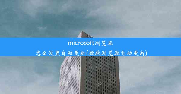 microsoft浏览器怎么设置自动更新(微软浏览器自动更新)