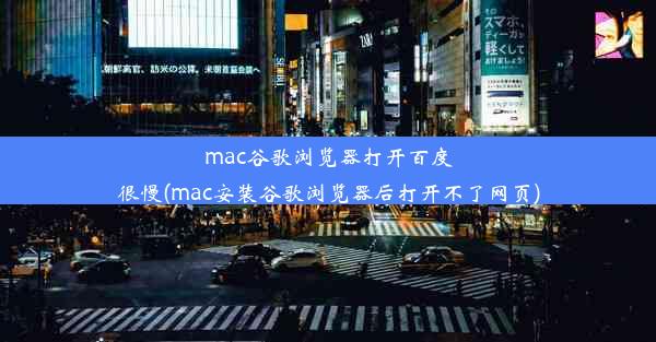 mac谷歌浏览器打开百度很慢(mac安装谷歌浏览器后打开不了网页)