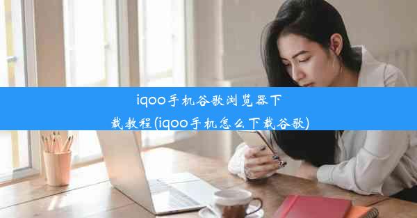 iqoo手机谷歌浏览器下载教程(iqoo手机怎么下载谷歌)