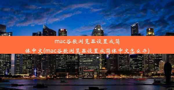 mac谷歌浏览器设置成简体中文(mac谷歌浏览器设置成简体中文怎么办)