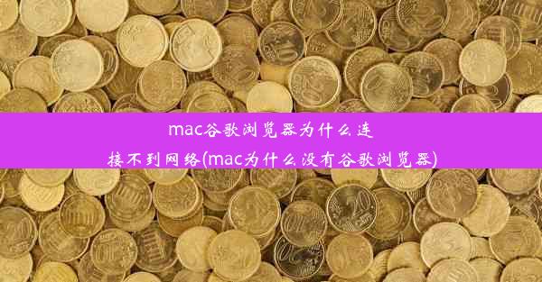 mac谷歌浏览器为什么连接不到网络(mac为什么没有谷歌浏览器)