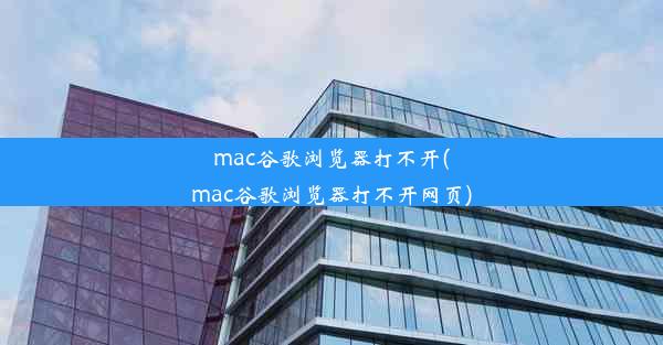 mac谷歌浏览器打不开(mac谷歌浏览器打不开网页)