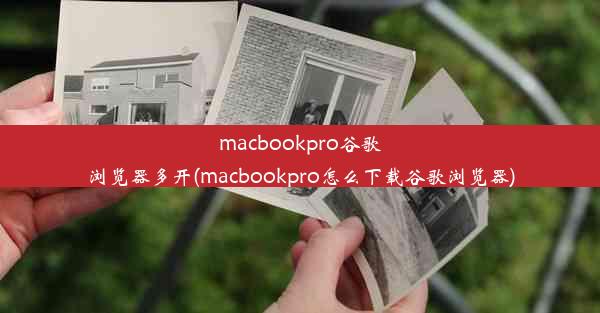 macbookpro谷歌浏览器多开(macbookpro怎么下载谷歌浏览器)