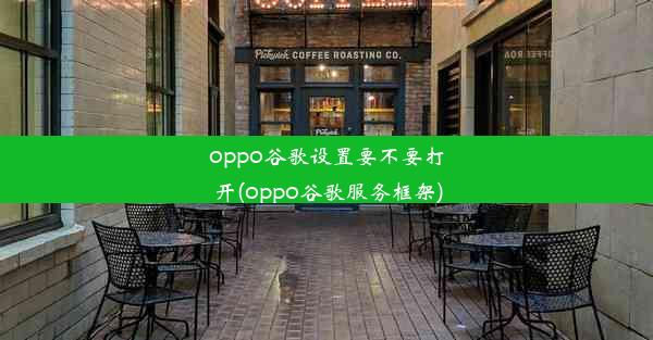 oppo谷歌设置要不要打开(oppo谷歌服务框架)