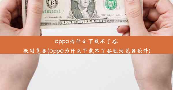 oppo为什么下载不了谷歌浏览器(oppo为什么下载不了谷歌浏览器软件)