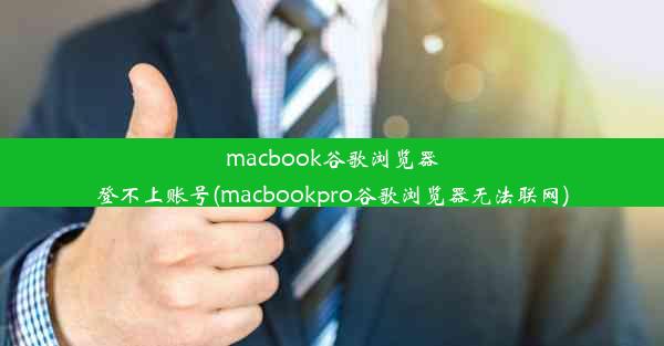 macbook谷歌浏览器登不上账号(macbookpro谷歌浏览器无法联网)