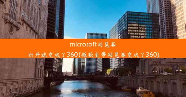 microsoft浏览器打开就变成了360(微软自带浏览器变成了360)