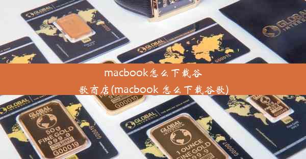 macbook怎么下载谷歌商店(macbook 怎么下载谷歌)