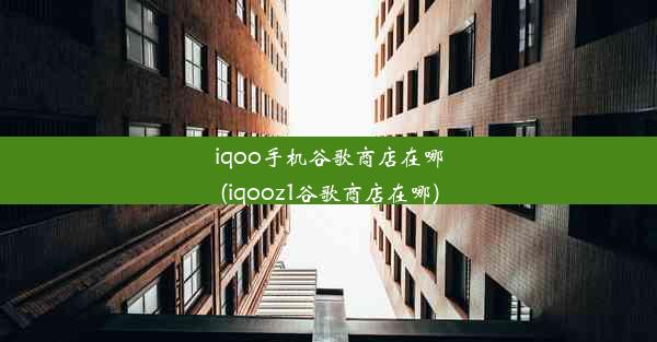 iqoo手机谷歌商店在哪(iqooz1谷歌商店在哪)