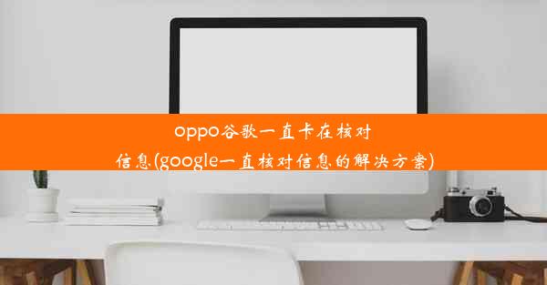 oppo谷歌一直卡在核对信息(google一直核对信息的解决方案)