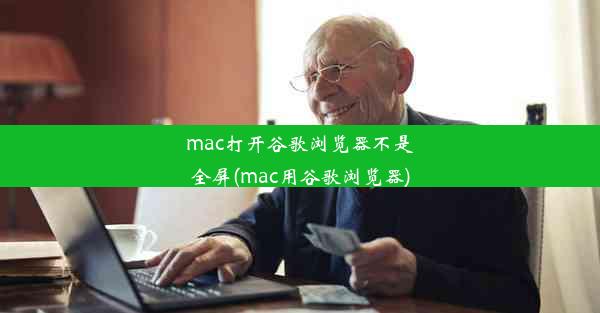 mac打开谷歌浏览器不是全屏(mac用谷歌浏览器)