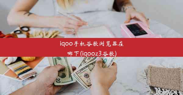 iqoo手机谷歌浏览器在哪下(iqooz3谷歌)