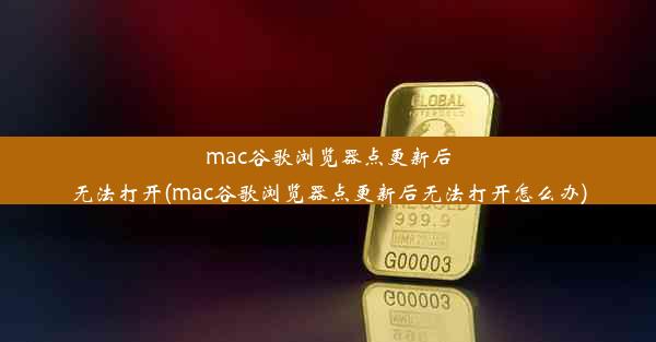 mac谷歌浏览器点更新后无法打开(mac谷歌浏览器点更新后无法打开怎么办)