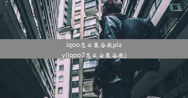 iqoo怎么装谷歌play(iqoo7怎么安装谷歌)