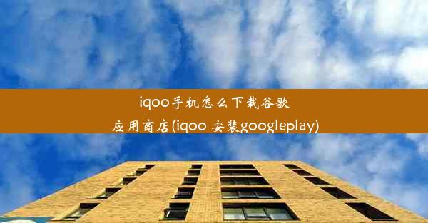 iqoo手机怎么下载谷歌应用商店(iqoo 安装googleplay)