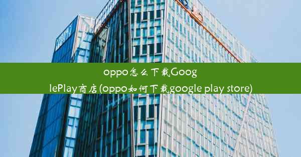 oppo怎么下载GooglePlay商店(oppo如何下载google play store)