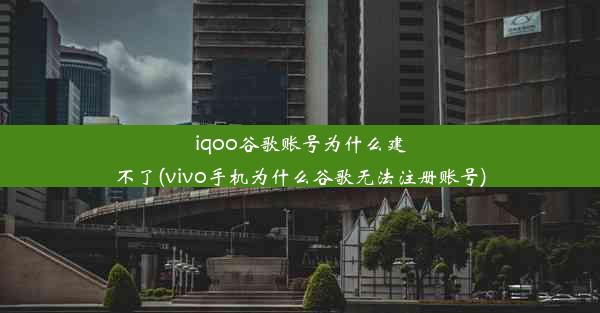 iqoo谷歌账号为什么建不了(vivo手机为什么谷歌无法注册账号)