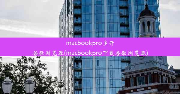 macbookpro多开谷歌浏览器(macbookpro下载谷歌浏览器)