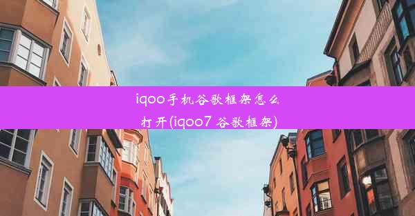 iqoo手机谷歌框架怎么打开(iqoo7 谷歌框架)