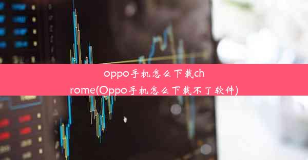 oppo手机怎么下载chrome(Oppo手机怎么下载不了软件)