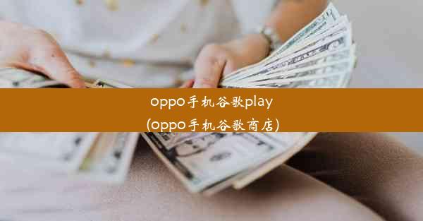 oppo手机谷歌play(oppo手机谷歌商店)