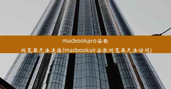 macbookpro谷歌浏览器无法连接(macbookair谷歌浏览器无法访问)