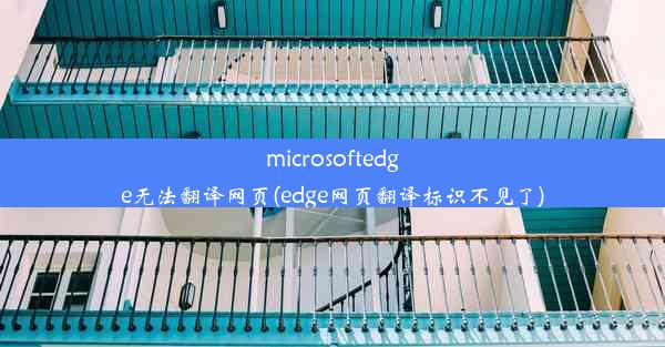 microsoftedge无法翻译网页(edge网页翻译标识不见了)