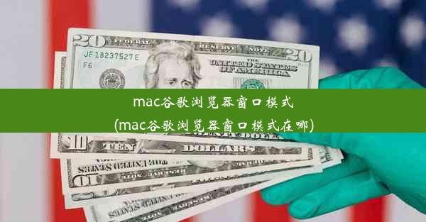 mac谷歌浏览器窗口模式(mac谷歌浏览器窗口模式在哪)