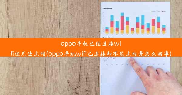 oppo手机已经连接wifi但无法上网(oppo手机wifi已连接却不能上网是怎么回事)