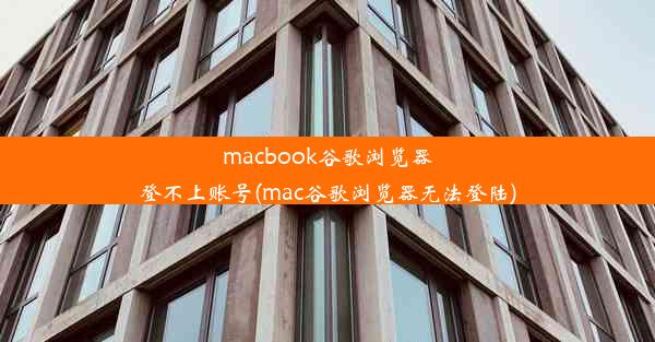 macbook谷歌浏览器登不上账号(mac谷歌浏览器无法登陆)