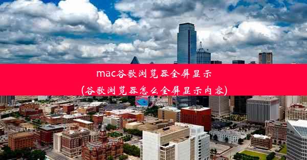 mac谷歌浏览器全屏显示(谷歌浏览器怎么全屏显示内容)