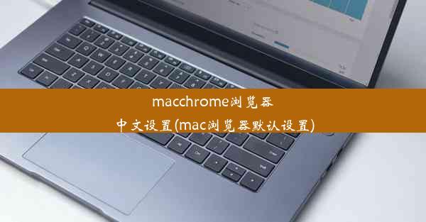 macchrome浏览器中文设置(mac浏览器默认设置)