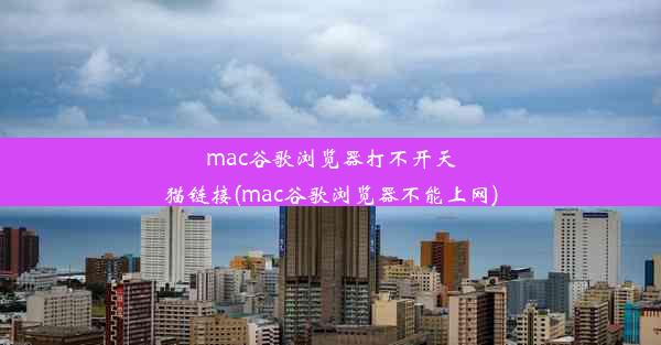 mac谷歌浏览器打不开天猫链接(mac谷歌浏览器不能上网)