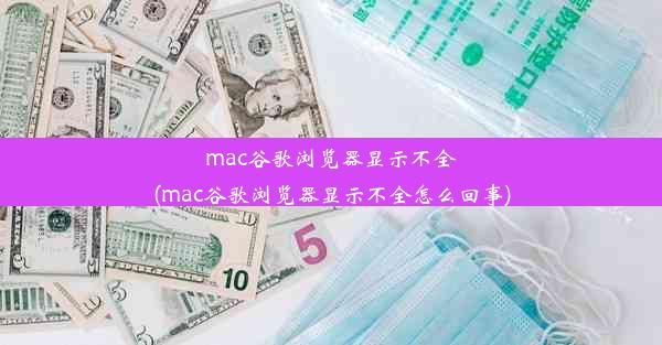 mac谷歌浏览器显示不全(mac谷歌浏览器显示不全怎么回事)