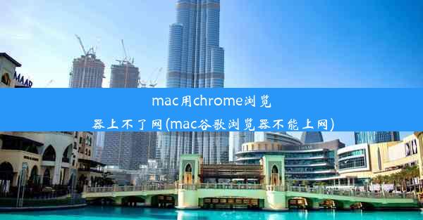 mac用chrome浏览器上不了网(mac谷歌浏览器不能上网)