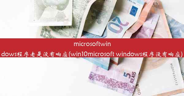 microsoftwindows程序老是没有响应(win10microsoft windows程序没有响应)