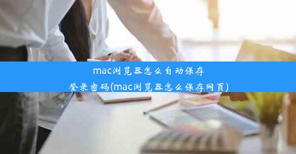 mac浏览器怎么自动保存登录密码(mac浏览器怎么保存网页)