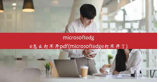 microsoftedge怎么打不开pdf(microsoftedge打不开了)