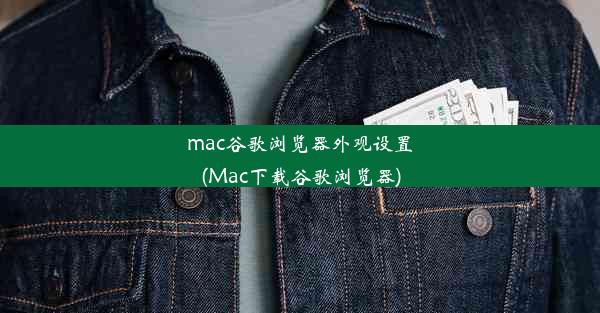 mac谷歌浏览器外观设置(Mac下载谷歌浏览器)