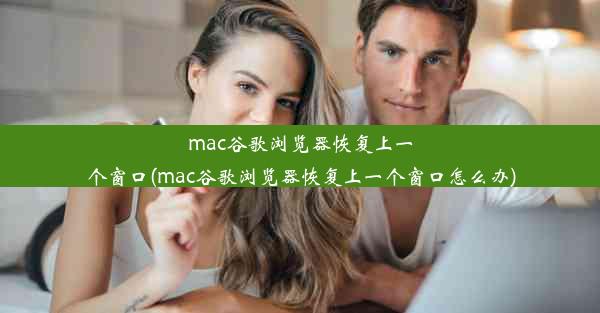 mac谷歌浏览器恢复上一个窗口(mac谷歌浏览器恢复上一个窗口怎么办)