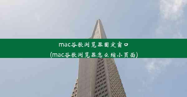 mac谷歌浏览器固定窗口(mac谷歌浏览器怎么缩小页面)