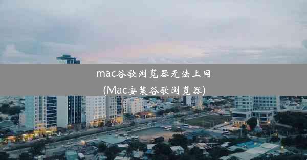 mac谷歌浏览器无法上网(Mac安装谷歌浏览器)