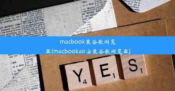 macbook装谷歌浏览器(macbookair安装谷歌浏览器)