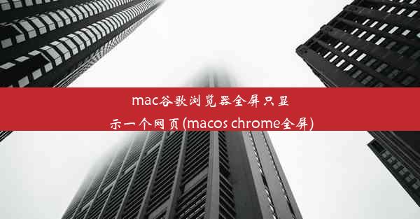 mac谷歌浏览器全屏只显示一个网页(macos chrome全屏)