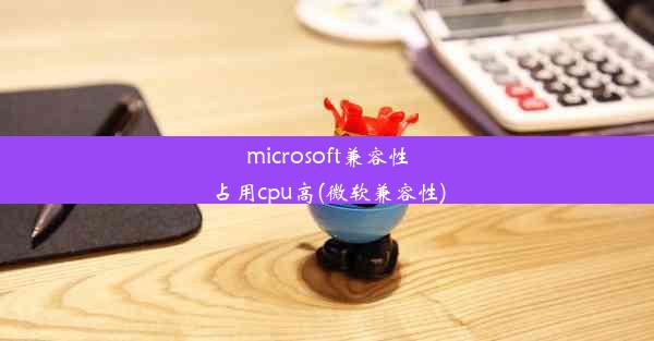 microsoft兼容性占用cpu高(微软兼容性)