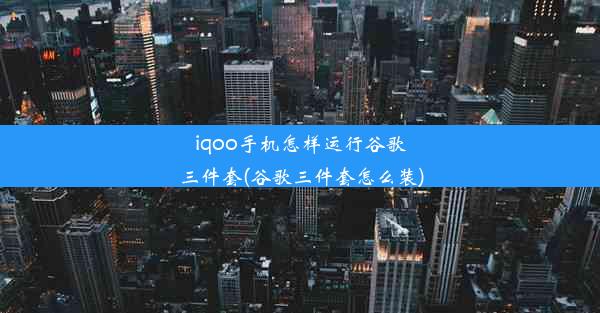 iqoo手机怎样运行谷歌三件套(谷歌三件套怎么装)