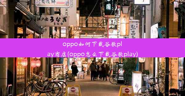 oppo如何下载谷歌play商店(oppo怎么下载谷歌play)