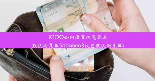 iQOO如何设置浏览器为默认浏览器(iqooneo3设置默认浏览器)